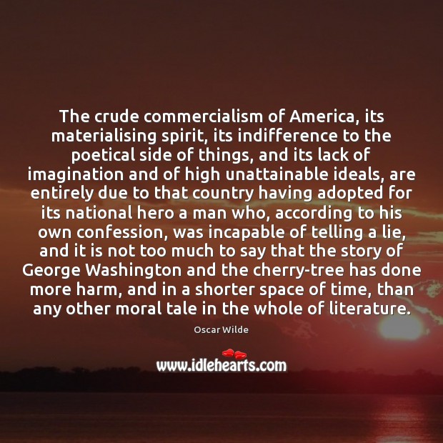 The crude commercialism of America, its materialising spirit, its indifference to the Image
