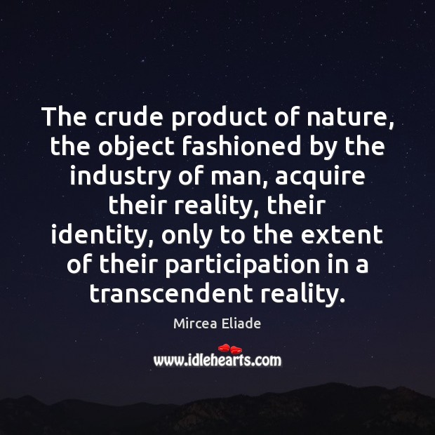 The crude product of nature, the object fashioned by the industry of Mircea Eliade Picture Quote