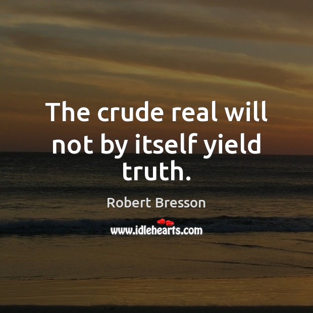 The crude real will not by itself yield truth. Robert Bresson Picture Quote