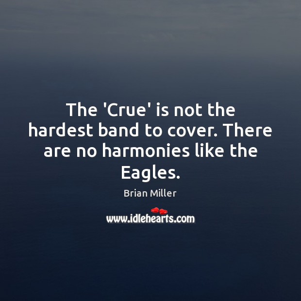 The ‘Crue’ is not the hardest band to cover. There are no harmonies like the Eagles. Brian Miller Picture Quote