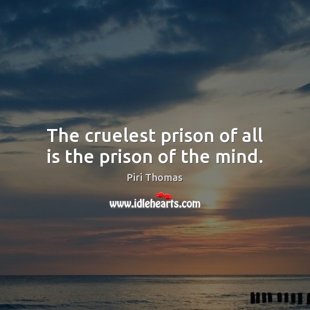 The cruelest prison of all is the prison of the mind. Image