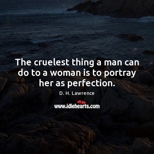 The cruelest thing a man can do to a woman is to portray her as perfection. D. H. Lawrence Picture Quote
