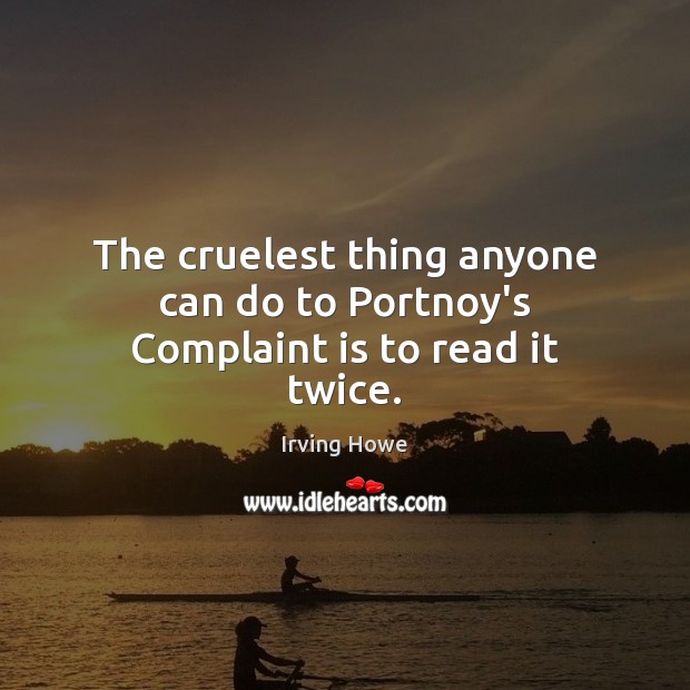 The cruelest thing anyone can do to Portnoy’s Complaint is to read it twice. Irving Howe Picture Quote