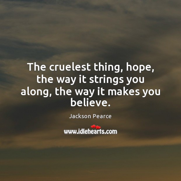 The cruelest thing, hope, the way it strings you along, the way it makes you believe. Jackson Pearce Picture Quote