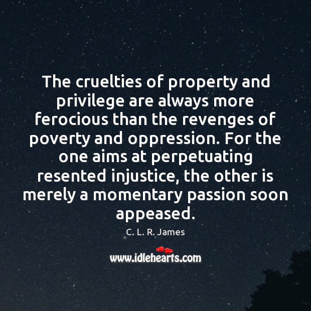 The cruelties of property and privilege are always more ferocious than the C. L. R. James Picture Quote