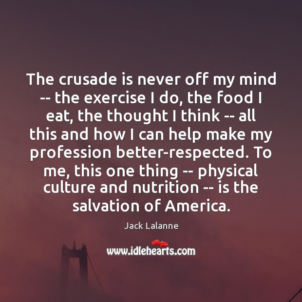 The crusade is never off my mind — the exercise I do, Jack Lalanne Picture Quote