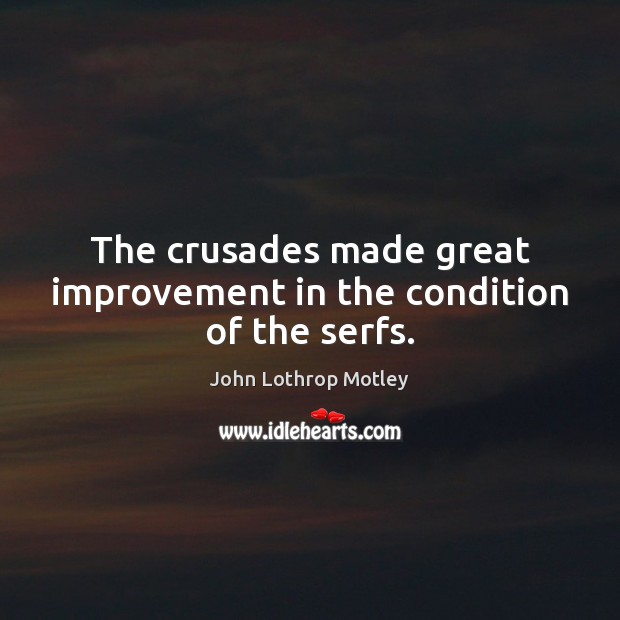 The crusades made great improvement in the condition of the serfs. John Lothrop Motley Picture Quote