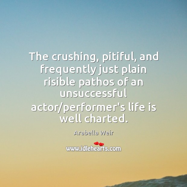 The crushing, pitiful, and frequently just plain risible pathos of an unsuccessful Life Quotes Image