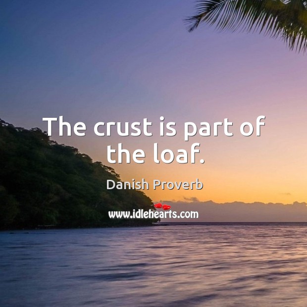The crust is part of the loaf. Danish Proverbs Image