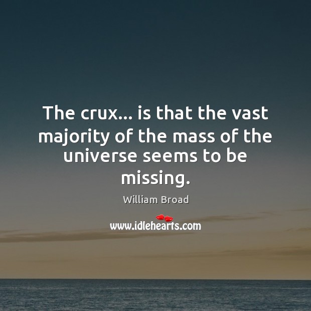 The crux… is that the vast majority of the mass of the universe seems to be missing. William Broad Picture Quote