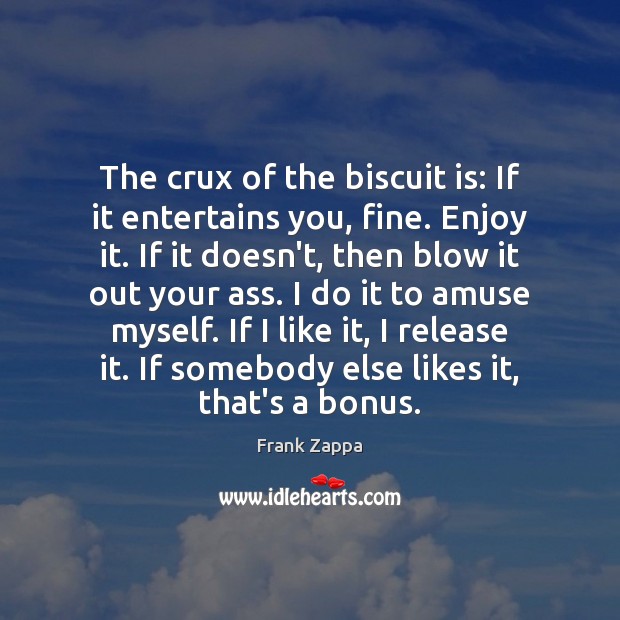 The crux of the biscuit is: If it entertains you, fine. Enjoy Frank Zappa Picture Quote