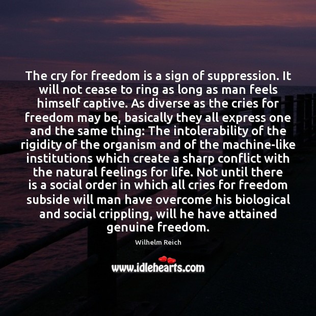 The cry for freedom is a sign of suppression. It will not Wilhelm Reich Picture Quote