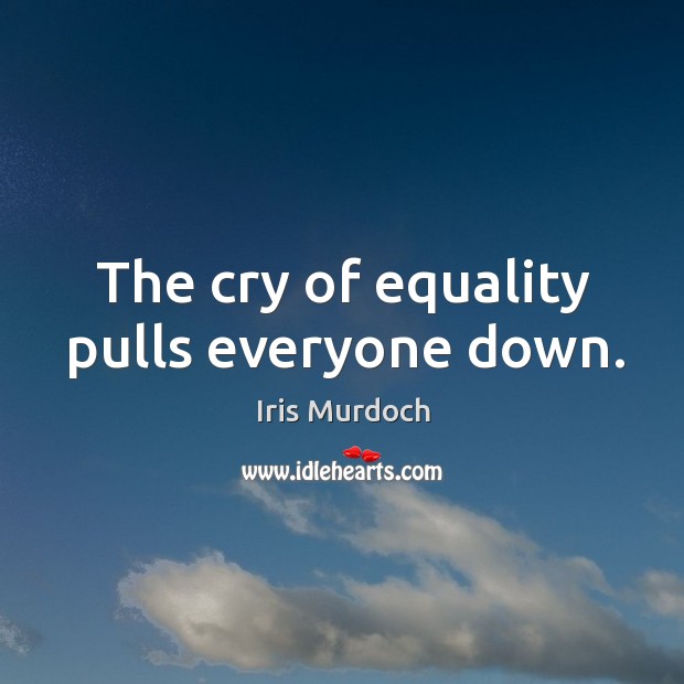The cry of equality pulls everyone down. Iris Murdoch Picture Quote