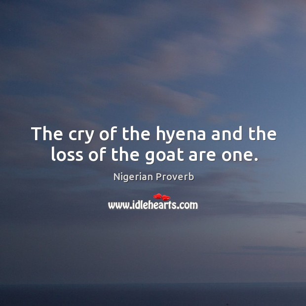 The cry of the hyena and the loss of the goat are one. Nigerian Proverbs Image