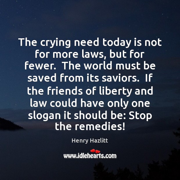 The crying need today is not for more laws, but for fewer. Henry Hazlitt Picture Quote