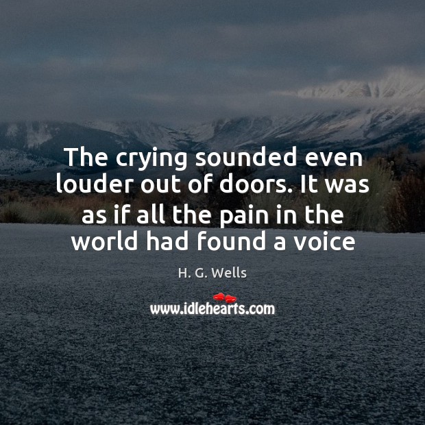 The crying sounded even louder out of doors. It was as if H. G. Wells Picture Quote