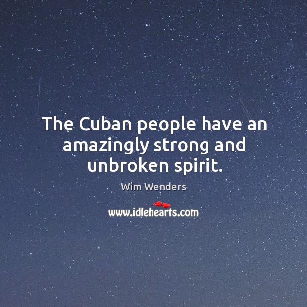 The cuban people have an amazingly strong and unbroken spirit. Wim Wenders Picture Quote