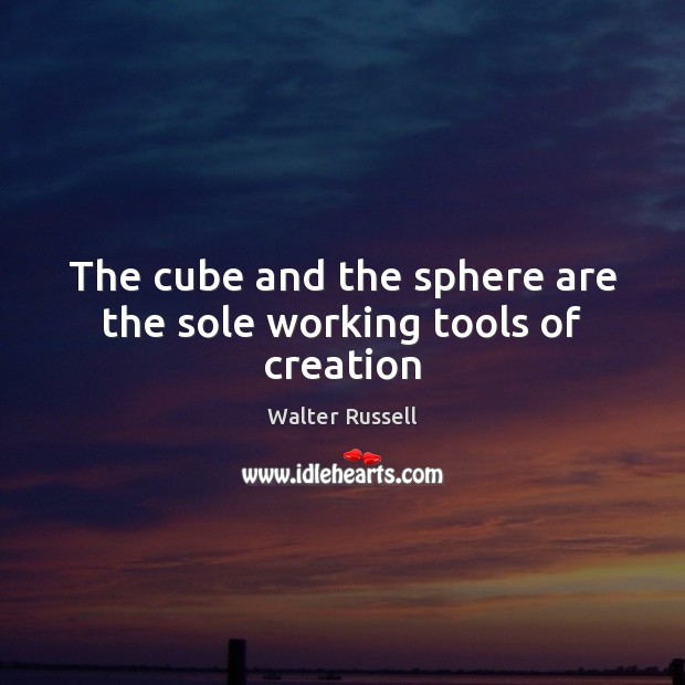 The cube and the sphere are the sole working tools of creation Walter Russell Picture Quote