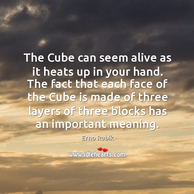 The cube can seem alive as it heats up in your hand. The fact that each face of the cube is Erno Rubik Picture Quote