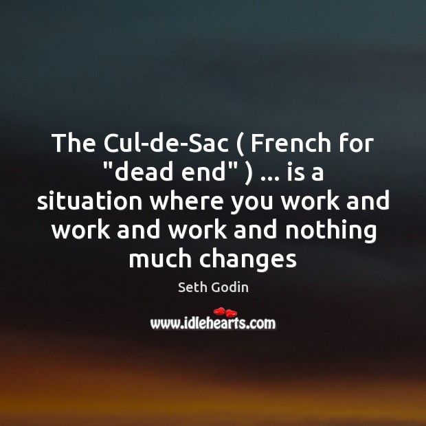 The Cul-de-Sac ( French for “dead end” ) … is a situation where you work Seth Godin Picture Quote