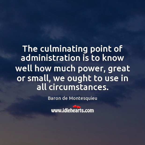 The culminating point of administration is to know well how much power, Baron de Montesquieu Picture Quote