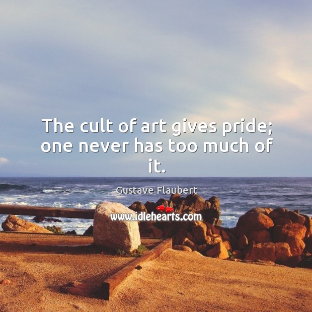 The cult of art gives pride; one never has too much of it. Image