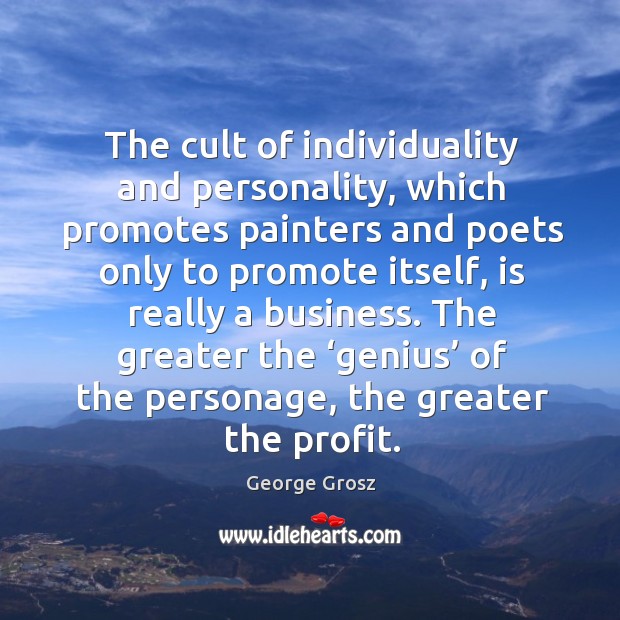 The cult of individuality and personality, which promotes painters and poets only to George Grosz Picture Quote