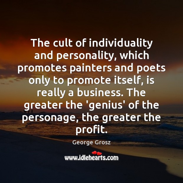 The cult of individuality and personality, which promotes painters and poets only George Grosz Picture Quote