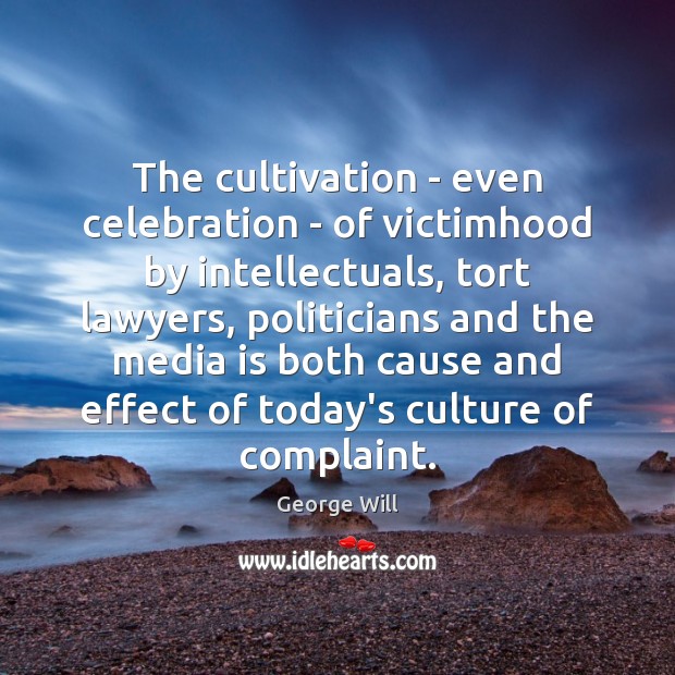 The cultivation – even celebration – of victimhood by intellectuals, tort lawyers, George Will Picture Quote
