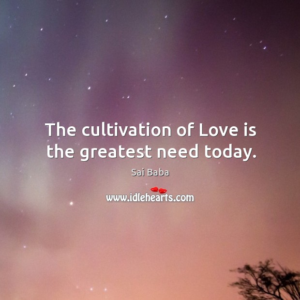 The cultivation of Love is the greatest need today. Love Is Quotes Image