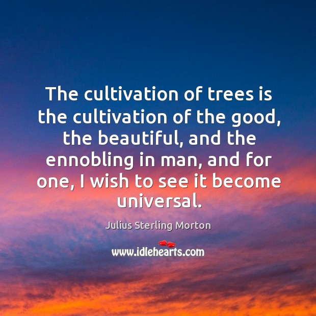 The cultivation of trees is the cultivation of the good, the beautiful, and the ennobling in man, and for one Image