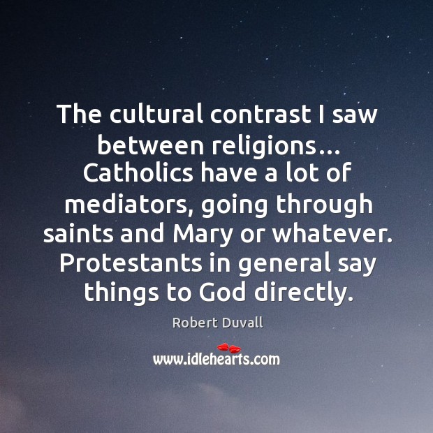 The cultural contrast I saw between religions… catholics have a lot of mediators Robert Duvall Picture Quote