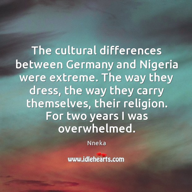 The cultural differences between Germany and Nigeria were extreme. The way they Nneka Picture Quote