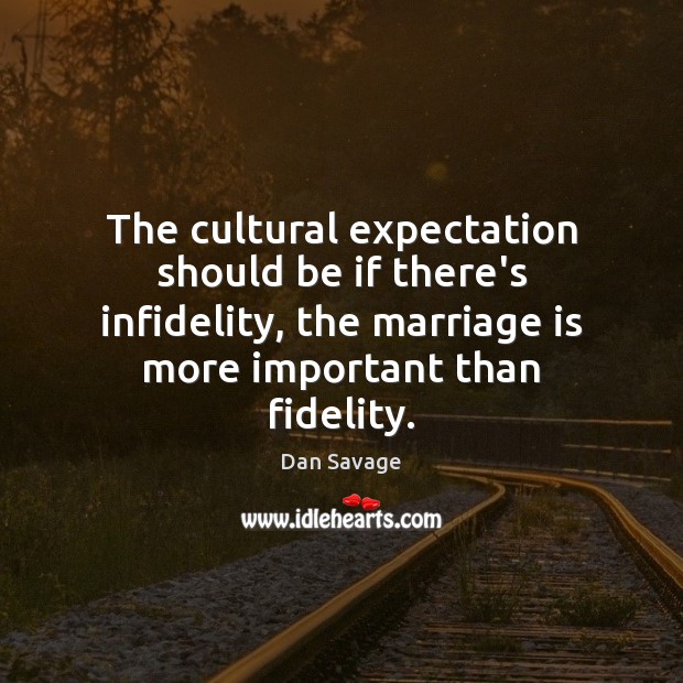The cultural expectation should be if there’s infidelity, the marriage is more Dan Savage Picture Quote