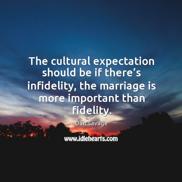 The cultural expectation should be if there’s infidelity, the marriage is more important than fidelity. Dan Savage Picture Quote