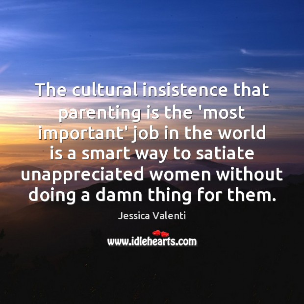 The cultural insistence that parenting is the ‘most important’ job in the Jessica Valenti Picture Quote