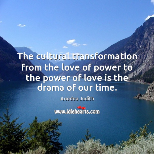 The cultural transformation from the love of power to the power of Anodea Judith Picture Quote