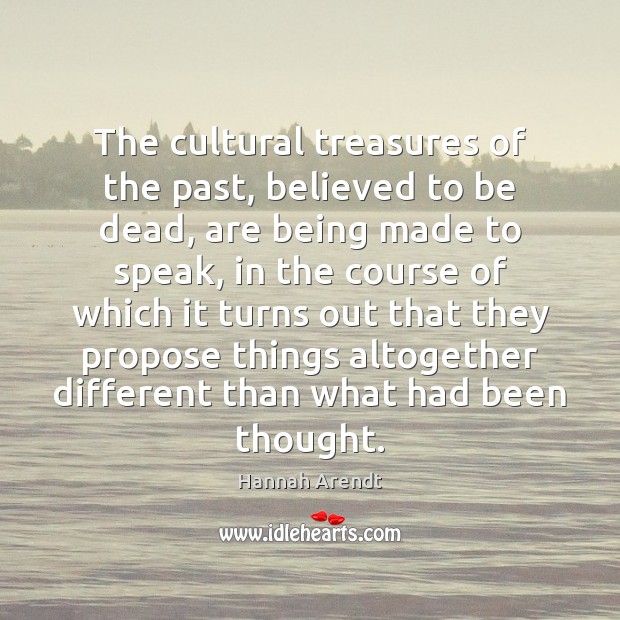 The cultural treasures of the past, believed to be dead, are being Hannah Arendt Picture Quote