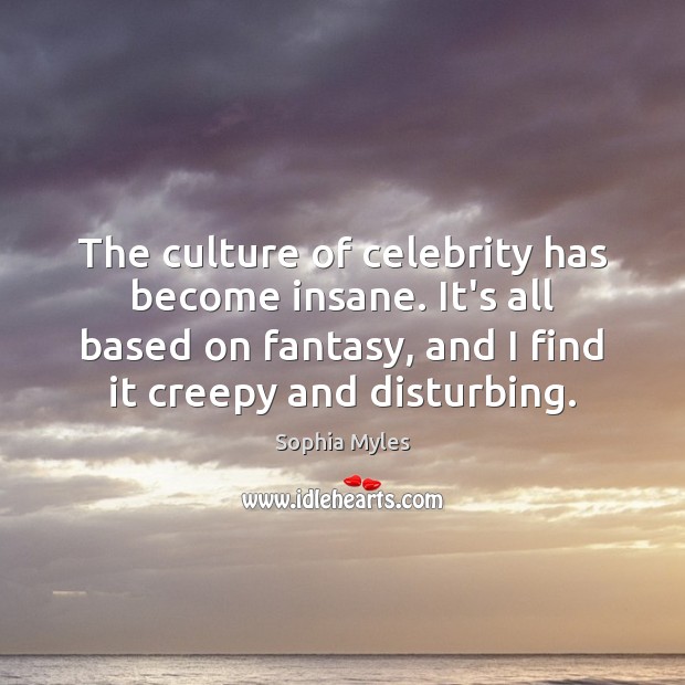 The culture of celebrity has become insane. It’s all based on fantasy, Culture Quotes Image