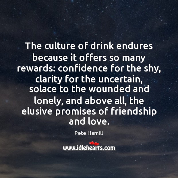 The culture of drink endures because it offers so many rewards: confidence Pete Hamill Picture Quote