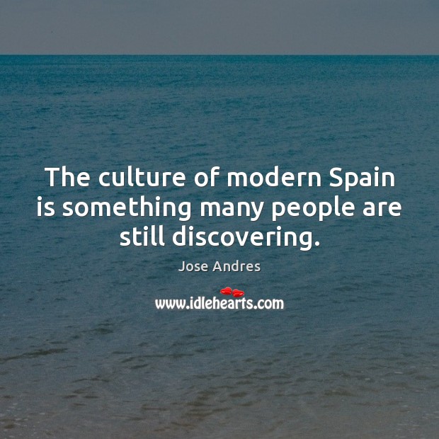 The culture of modern Spain is something many people are still discovering. Jose Andres Picture Quote