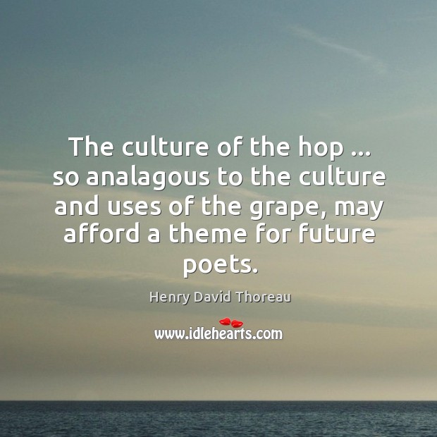The culture of the hop … so analagous to the culture and uses Henry David Thoreau Picture Quote