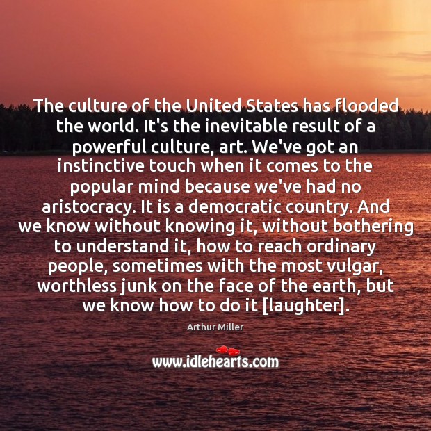 The culture of the United States has flooded the world. It’s the Arthur Miller Picture Quote