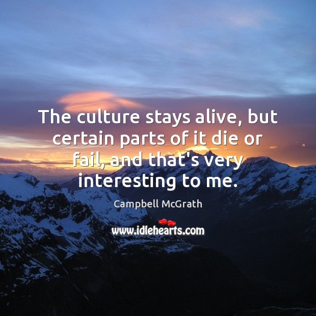 The culture stays alive, but certain parts of it die or fail, Campbell McGrath Picture Quote