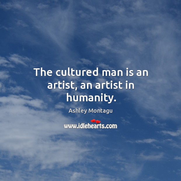 The cultured man is an artist, an artist in humanity. Image