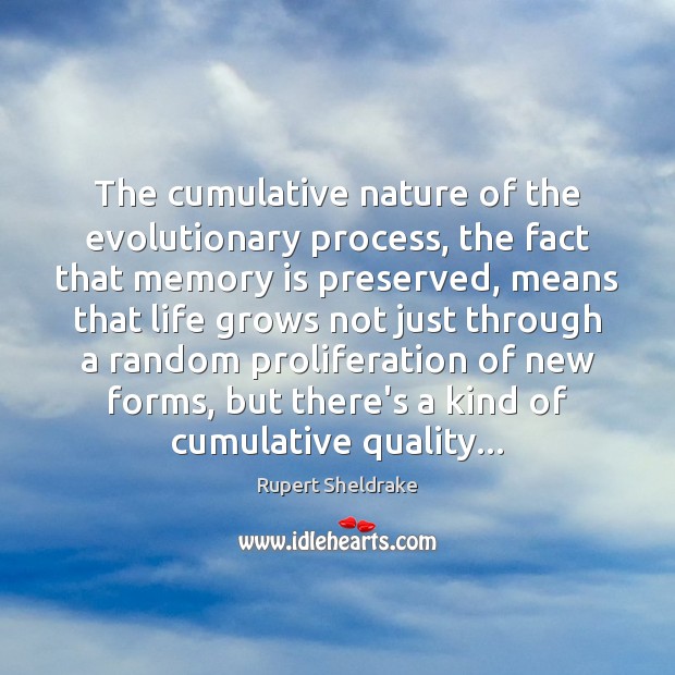 The cumulative nature of the evolutionary process, the fact that memory is Rupert Sheldrake Picture Quote