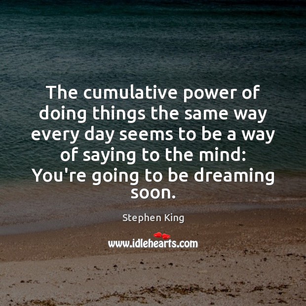The cumulative power of doing things the same way every day seems Stephen King Picture Quote