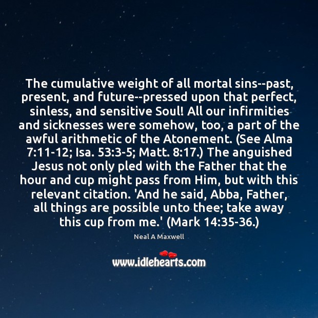 The cumulative weight of all mortal sins–past, present, and future–pressed upon that Neal A Maxwell Picture Quote