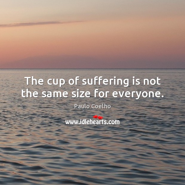 The cup of suffering is not the same size for everyone. Image