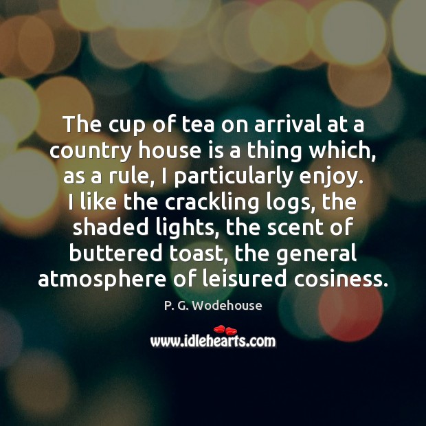 The cup of tea on arrival at a country house is a P. G. Wodehouse Picture Quote